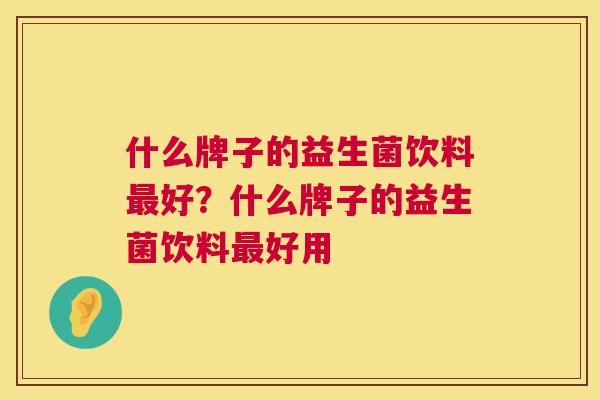 什么牌子的益生菌饮料最好？什么牌子的益生菌饮料最好用