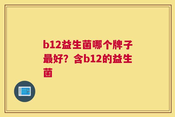 b12益生菌哪个牌子最好？含b12的益生菌