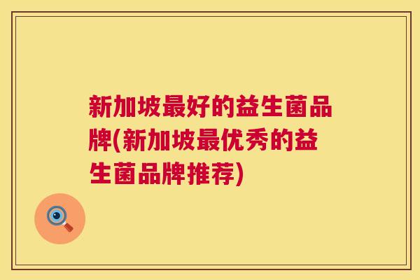 新加坡最好的益生菌品牌(新加坡最优秀的益生菌品牌推荐)