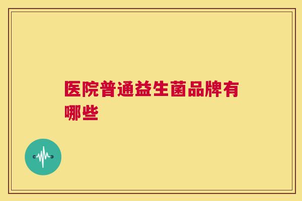 医院普通益生菌品牌有哪些
