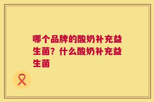 哪个品牌的酸奶补充益生菌？什么酸奶补充益生菌