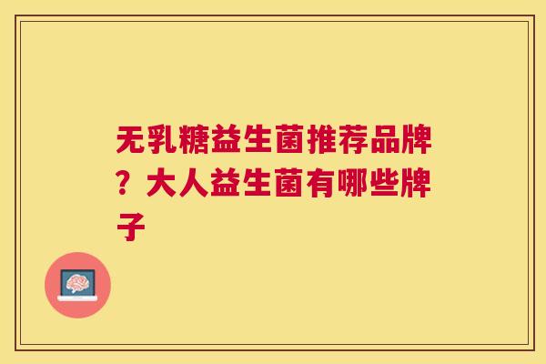 无乳糖益生菌推荐品牌？大人益生菌有哪些牌子