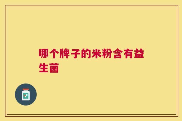 哪个牌子的米粉含有益生菌