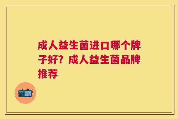 成人益生菌进口哪个牌子好？成人益生菌品牌推荐