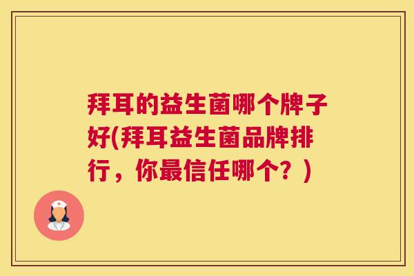 拜耳的益生菌哪个牌子好(拜耳益生菌品牌排行，你最信任哪个？)