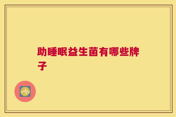 助睡眠益生菌有哪些牌子