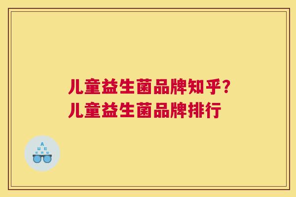 儿童益生菌品牌知乎？儿童益生菌品牌排行