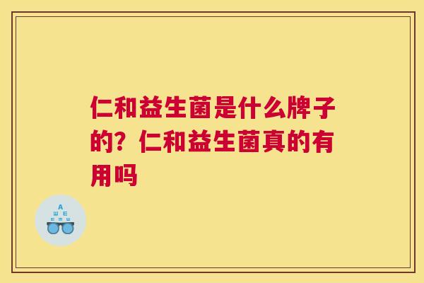 仁和益生菌是什么牌子的？仁和益生菌真的有用吗
