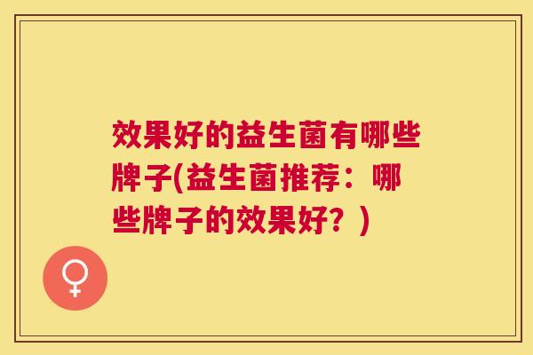 效果好的益生菌有哪些牌子(益生菌推荐：哪些牌子的效果好？)