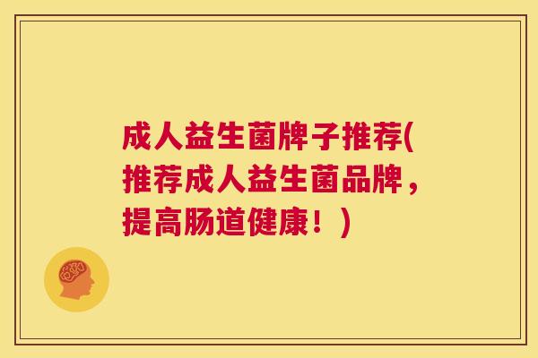 成人益生菌牌子推荐(推荐成人益生菌品牌，提高肠道健康！)