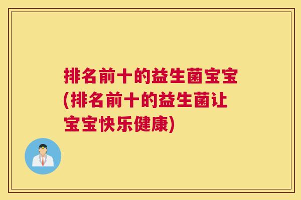 排名前十的益生菌宝宝(排名前十的益生菌让宝宝快乐健康)