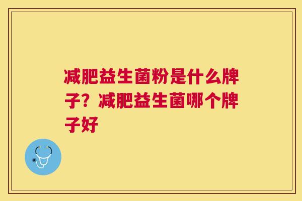 减肥益生菌粉是什么牌子？减肥益生菌哪个牌子好