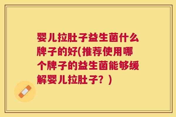 婴儿拉肚子益生菌什么牌子的好(推荐使用哪个牌子的益生菌能够缓解婴儿拉肚子？)