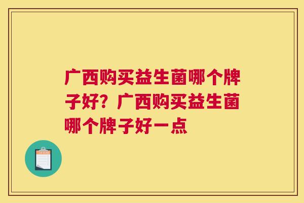 广西购买益生菌哪个牌子好？广西购买益生菌哪个牌子好一点