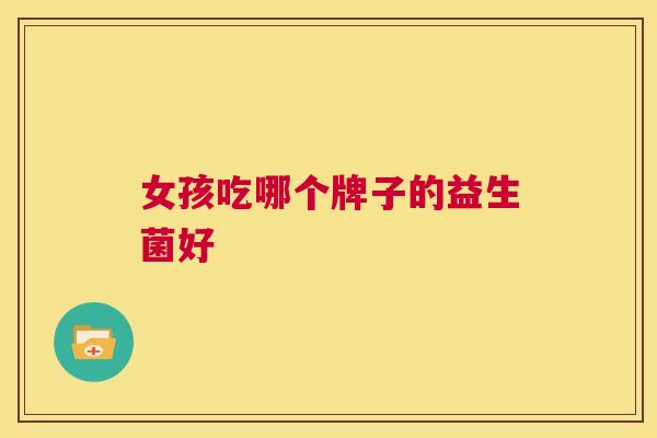 女孩吃哪个牌子的益生菌好