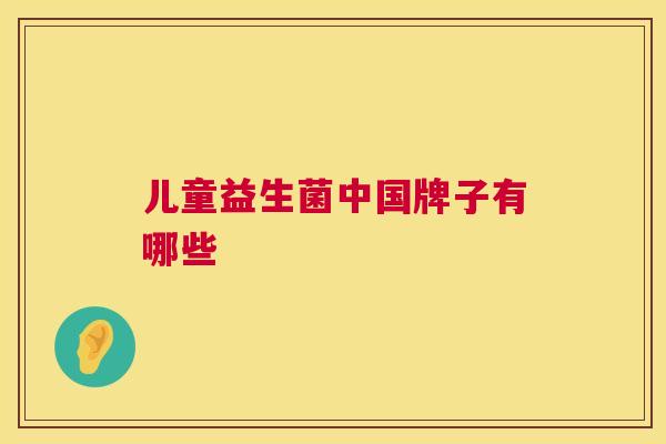 儿童益生菌中国牌子有哪些