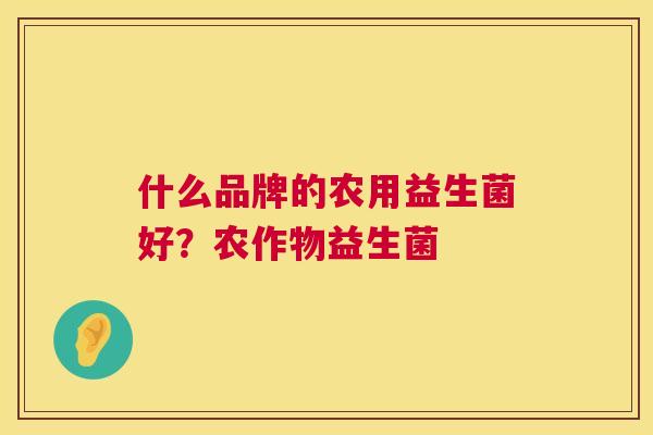 什么品牌的农用益生菌好？农作物益生菌