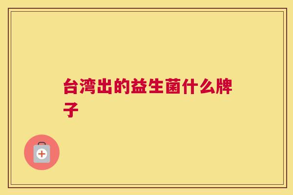台湾出的益生菌什么牌子