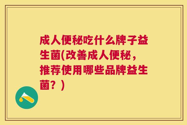 成人便秘吃什么牌子益生菌(改善成人便秘，推荐使用哪些品牌益生菌？)