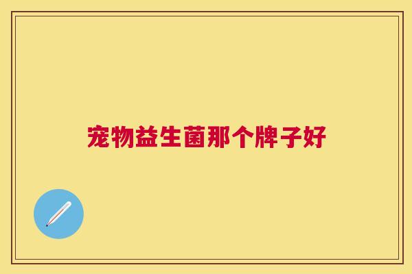 宠物益生菌那个牌子好