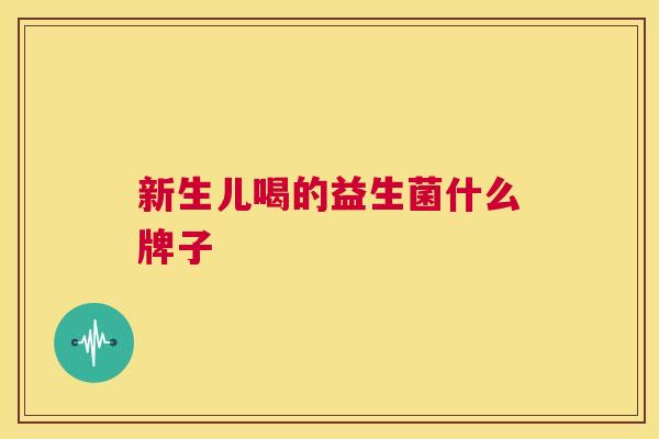 新生儿喝的益生菌什么牌子