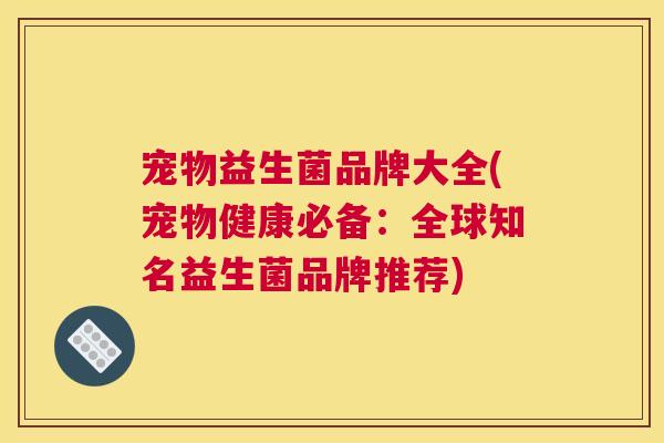 宠物益生菌品牌大全(宠物健康必备：全球知名益生菌品牌推荐)