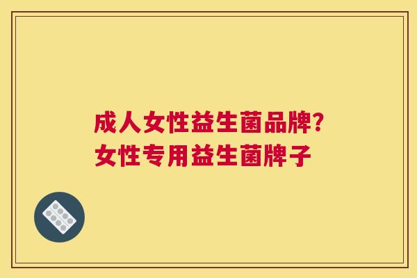成人女性益生菌品牌？女性专用益生菌牌子