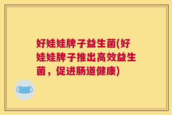 好娃娃牌子益生菌(好娃娃牌子推出高效益生菌，促进肠道健康)