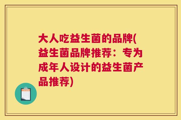 大人吃益生菌的品牌(益生菌品牌推荐：专为成年人设计的益生菌产品推荐)