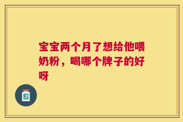 宝宝两个月了想给他喂奶粉，喝哪个牌子的好呀