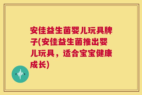 安佳益生菌婴儿玩具牌子(安佳益生菌推出婴儿玩具，适合宝宝健康成长)