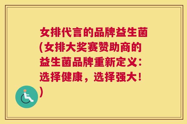 女排代言的品牌益生菌(女排大奖赛赞助商的益生菌品牌重新定义：选择健康，选择强大！)