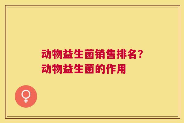 动物益生菌销售排名？动物益生菌的作用