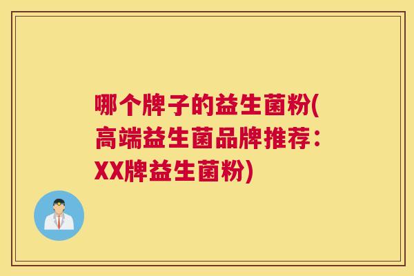 哪个牌子的益生菌粉(高端益生菌品牌推荐：XX牌益生菌粉)