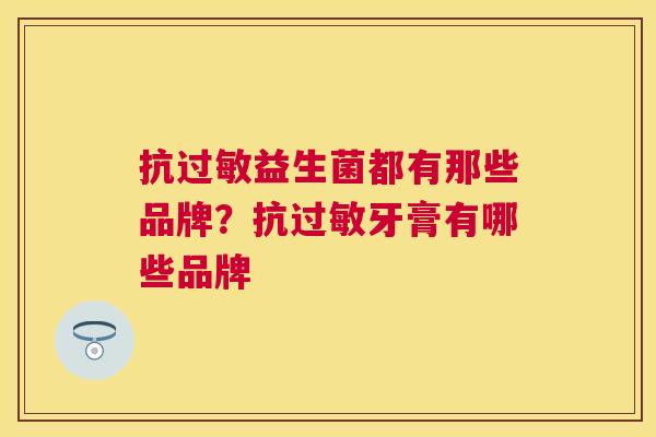 抗过敏益生菌都有那些品牌？抗过敏牙膏有哪些品牌