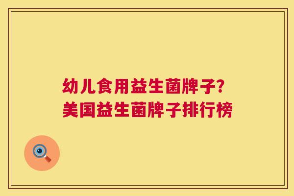 幼儿食用益生菌牌子？美国益生菌牌子排行榜