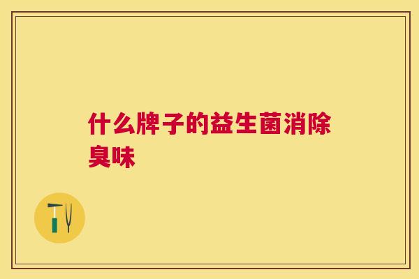 什么牌子的益生菌消除臭味