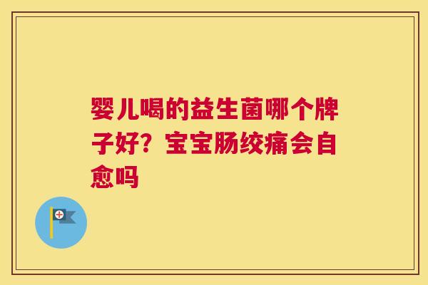 婴儿喝的益生菌哪个牌子好？宝宝肠绞痛会自愈吗