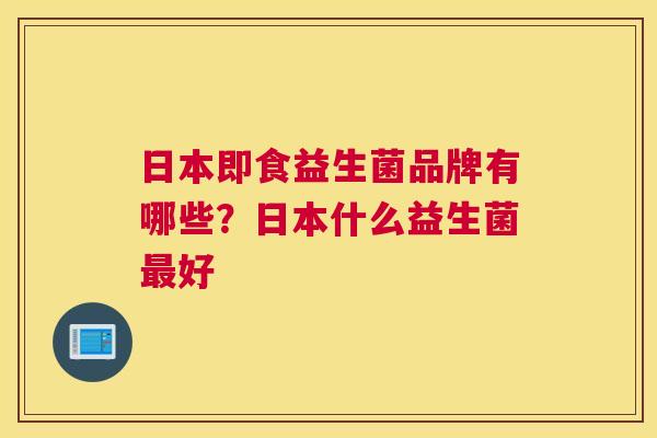 日本即食益生菌品牌有哪些？日本什么益生菌最好