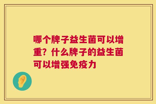 哪个牌子益生菌可以增重？什么牌子的益生菌可以增强免疫力
