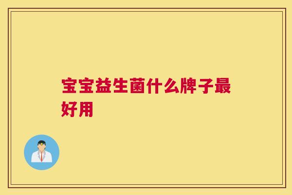 宝宝益生菌什么牌子最好用