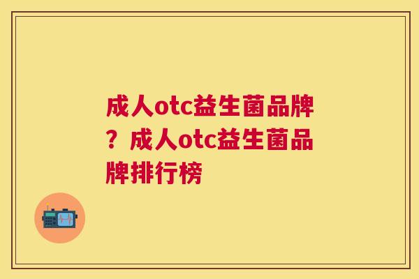 成人otc益生菌品牌？成人otc益生菌品牌排行榜