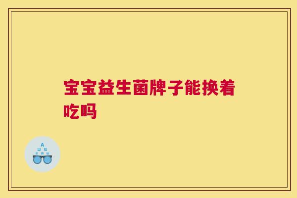 宝宝益生菌牌子能换着吃吗
