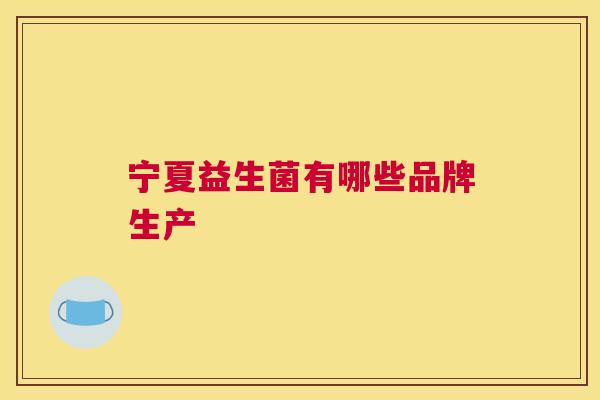 宁夏益生菌有哪些品牌生产