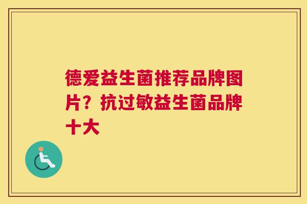 德爱益生菌推荐品牌图片？抗过敏益生菌品牌十大