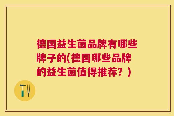 德国益生菌品牌有哪些牌子的(德国哪些品牌的益生菌值得推荐？)