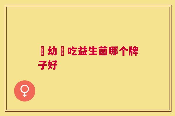 嬰幼兒吃益生菌哪个牌子好
