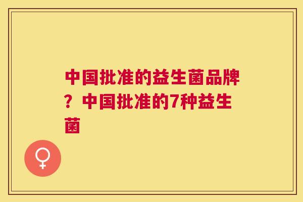 中国批准的益生菌品牌？中国批准的7种益生菌