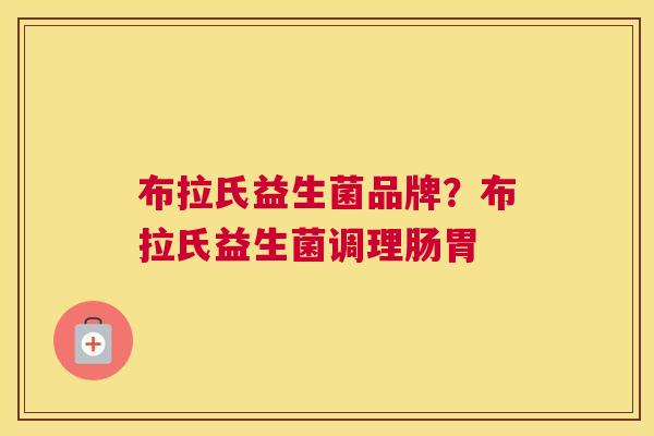 布拉氏益生菌品牌？布拉氏益生菌调理肠胃