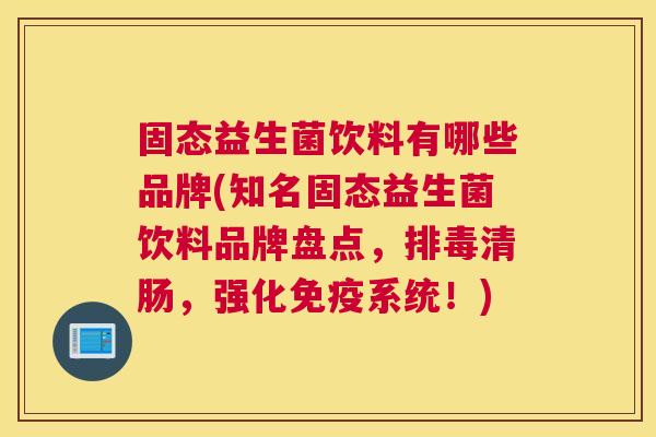 固态益生菌饮料有哪些品牌(知名固态益生菌饮料品牌盘点，排毒清肠，强化免疫系统！)